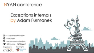 Organized by Donating to
R&Devents@criteo.com
criteo.com
Medium.com/criteo-labs
@CriteoEng #NYANconf
Exceptions internals
by Adam Furmanek
NYAN conference
 