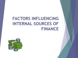 FACTORS INFLUENCING
INTERNAL SOURCES OF
FINANCE
 