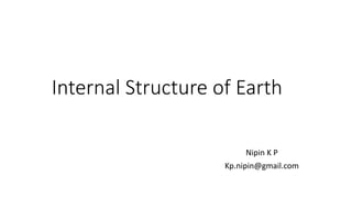 Internal Structure of Earth
Nipin K P
Kp.nipin@gmail.com
 
