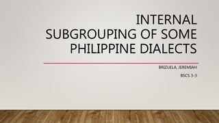 INTERNAL
SUBGROUPING OF SOME
PHILIPPINE DIALECTS
BRIZUELA, JEREMIAH
BSCS 3-3
 