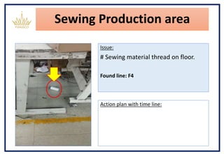 Sewing Production area
Issue:
# Sewing material thread on floor.
Found line: F4
Action plan with time line:
 