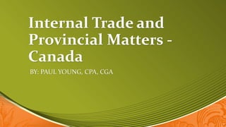Internal Trade and
Provincial Matters -
Canada
BY: PAUL YOUNG, CPA, CGA
 