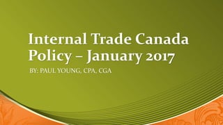Internal Trade Canada
Policy – January 2017
BY: PAUL YOUNG, CPA, CGA
 