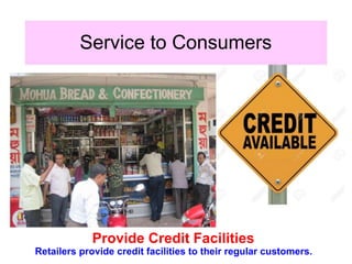Service to Consumers
Provide Credit Facilities
Retailers provide credit facilities to their regular customers.
 