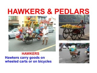 HAWKERS & PEDLARS
HAWKERS
Hawkers carry goods on
wheeled carts or on bicycles
 
