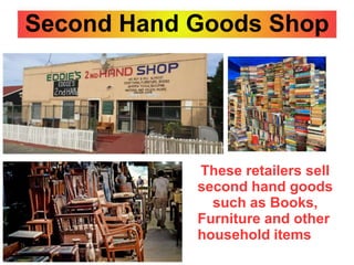 Second Hand Goods Shop
These retailers sell
second hand goods
such as Books,
Furniture and other
household items
 