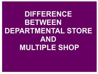 DIFFERENCE
BETWEEN
DEPARTMENTAL STORE
AND
MULTIPLE SHOP
 