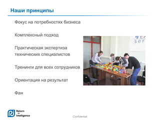 Наши принципы
Фокус на потребностях бизнеса
Комплексный подход
Практическая экспертиза
технических специалистов
Тренинги для всех сотрудников
Ориентация на результат
Фан

Confidential

9

 