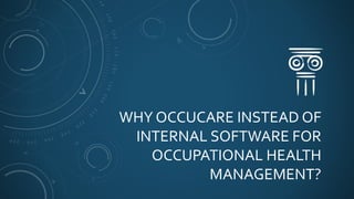 WHY OCCUCARE INSTEAD OF
INTERNAL SOFTWARE FOR
OCCUPATIONAL HEALTH
MANAGEMENT?
 