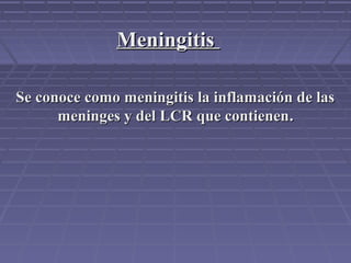 Se conoce como meningitis la inflamación de lasSe conoce como meningitis la inflamación de las
meninges y del LCR que contienenmeninges y del LCR que contienen..
MeningitisMeningitis
 
