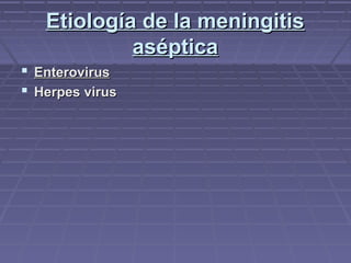 Etiología de la meningitisEtiología de la meningitis
asépticaaséptica
 EnterovirusEnterovirus
 Herpes virusHerpes virus
 