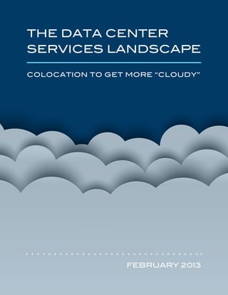 1
THE DATA CENTER
SERVICES LANDSCAPE
COLOCATION TO GET MORE “CLOUDY”
FEBRUARY 2013
 