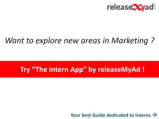 Want to explore new areas in Marketing ?
Your best Guide dedicated to Interns 
Try “The Intern App” by releaseMyAd !
 