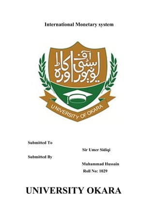 International Monetary system
Submitted To
Sir Umer Sidiqi
Submitted By
Muhammad Hussain
Roll No: 1029
UNIVERSITY OKARA
 