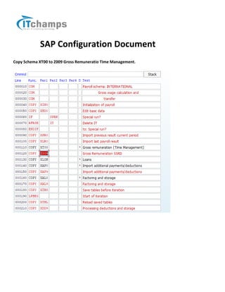 SAP Configuration Document
Copy Schema XT00 to Z009 Gross Remuneratio Time Management.
 