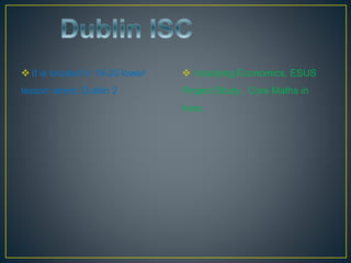  It is located in 19-20 lower
lesson street, Dublin 2
 I studying Economics, ESUS
Project Study , Core Maths in
here.
 