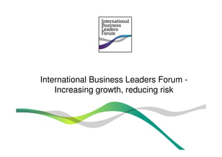 International Business Leaders Forum -International Business Leaders Forum -Increasing growth, reducing risk 