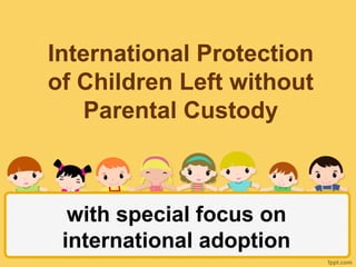International Protection
of Children Left without
Parental Custody

with special focus on
international adoption

 