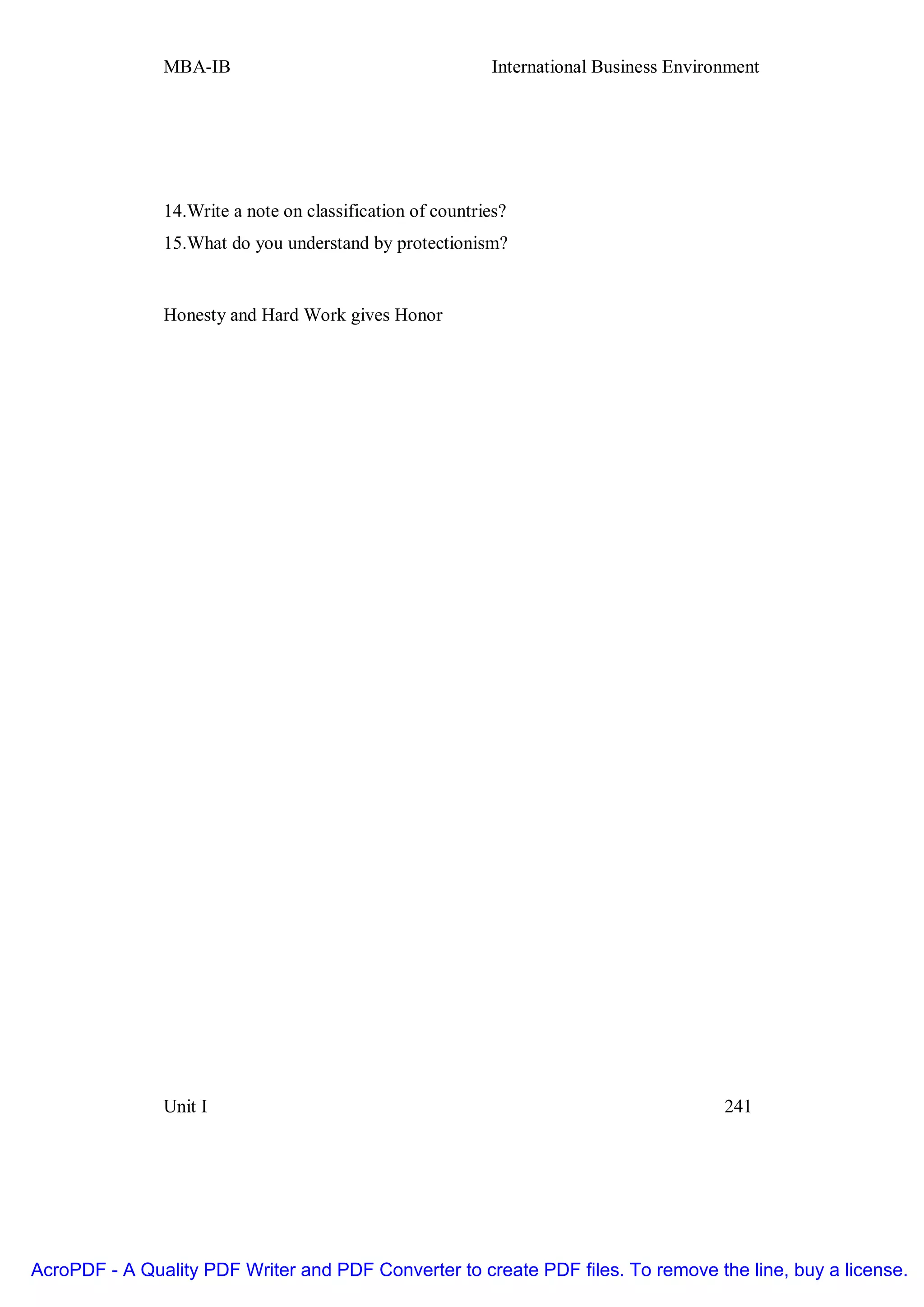 MBA-IB                                       International Business Environment




               14.Write a note on classification of countries?
               15.What do you understand by protectionism?


               Honesty and Hard Work gives Honor




               Unit I                                                                    241




AcroPDF - A Quality PDF Writer and PDF Converter to create PDF files. To remove the line, buy a license.
 