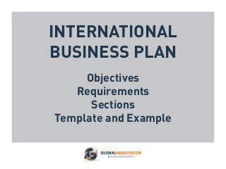 INTERNATIONAL
BUSINESS PLAN
Objectives
Requirements
Sections
Template and Example
 