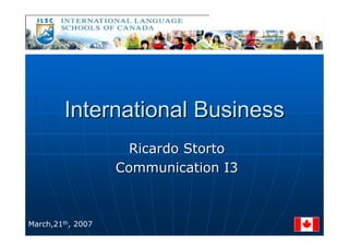 InternationalInternational BusinessBusiness
Ricardo StortoRicardo Storto
CommunicationCommunication I3I3
March,21th, 2007
 