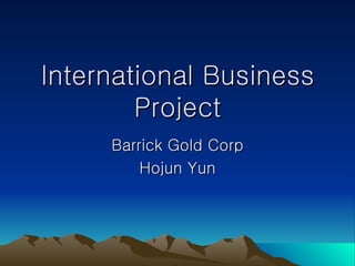 International Business Project Barrick Gold Corp Hojun Yun 