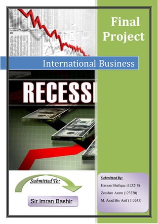 Final
Project
International Business
SubmittedTo:
Sir Imran Bashir
Submitted By:
Hassan Shafique (123218)
Zeeshan Azam (123220)
M. Asad Bin Asif (113245)
 