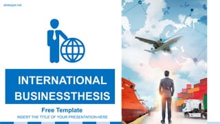 INTERNATIONAL
BUSINESSTHESIS
INSERT THE TITLE OF YOUR PRESENTATION HERE
Free Template
slidesppt.net
 