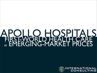 APOLLO HOSPITALS
 FIRST-WORLD HEALTH CARE
at   EMERGING-MARKET PRICES


                   INTERNATIONAL
                      CONSULTING
 