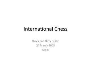 International Chess Quick and Dirty Guide 24 March 2008 Sasin 