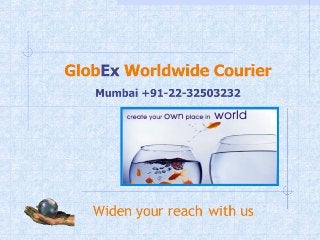 GlobEx Worldwide Courier
   Mumbai +91-22-32503232




   Widen your reach with us