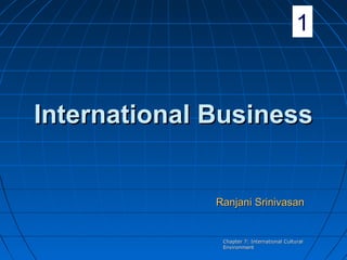 Chapter 7: International CulturalChapter 7: International Cultural
EnvironmentEnvironment
International BusinessInternational Business
Ranjani SrinivasanRanjani Srinivasan
1
 