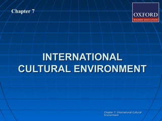 Chapter 7

INTERNATIONAL
CULTURAL ENVIRONMENT

Chapter 7: International Cultural
Environment

 