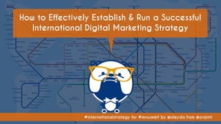 #internationalstrategy for #mnsummit by @aleyda from @orainti
How to Effectively Establish & Run a Successful
International Digital Marketing Strategy
 