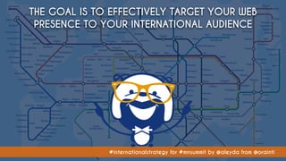 #internationalstrategy for #mnsummit by @aleyda from @orainti
THE GOAL IS TO EFFECTIVELY TARGET YOUR WEB
PRESENCE TO YOUR ...