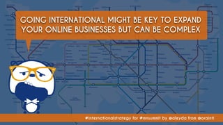 #internationalstrategy for #mnsummit by @aleyda from @orainti
GOING INTERNATIONAL MIGHT BE KEY TO EXPAND
YOUR ONLINE BUSIN...