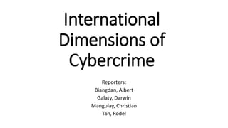 International
Dimensions of
Cybercrime
Reporters:
Biangdan, Albert
Galaty, Darwin
Mangulay, Christian
Tan, Rodel
 