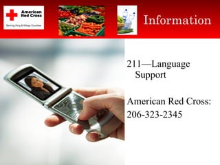 <ul><li>211—Language Support </li></ul><ul><li>American Red Cross:  </li></ul><ul><li>206-323-2345 </li></ul>Information 