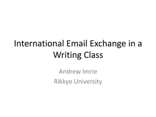 International Email Exchange in a
          Writing Class
            Andrew Imrie
          Rikkyo University
 