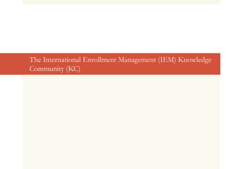 The International Enrollment Management (IEM) Knowledge
Community (KC)
 