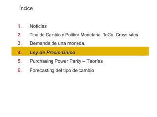 Noticias Tipo de Cambio y Política Monetaria. ToCo. Cross rates Demanda de una moneda.  Ley de Precio Unico Purchasing Power Parity – Teorías Forecasting del tipo de cambio Índice 