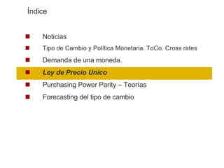 Noticias Tipo de Cambio y Política Monetaria. ToCo. Cross rates Demanda de una moneda.  Ley de Precio Unico Purchasing Power Parity – Teorías Forecasting del tipo de cambio Índice 