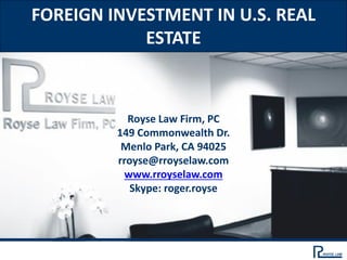 FOREIGN INVESTMENT IN U.S. REAL
ESTATE
Royse Law Firm, PC
149 Commonwealth Dr.
Menlo Park, CA 94025
rroyse@rroyselaw.com
www.rroyselaw.com
Skype: roger.royse
 
