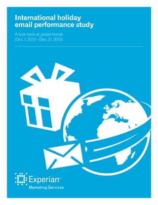 An Experian Marketing Services study | Page 1
International holiday
email performance study
A look back at global trends
(Oct. 1, 2012 – Dec. 31, 2012)
 