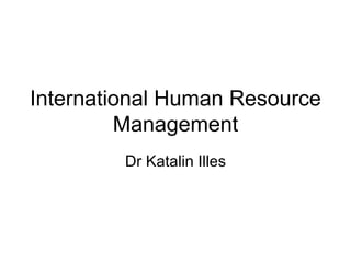 International Human Resource Management Dr Katalin Illes 