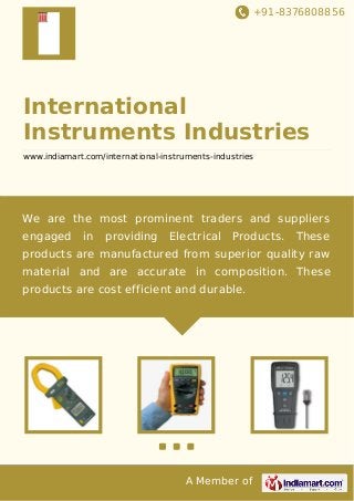 +91-8376808856

International
Instruments Industries
www.indiamart.com/international-instruments-industries

We are the most prominent traders and suppliers
engaged

in

providing

Electrical

Products.

These

products are manufactured from superior quality raw
material and are accurate in composition. These
products are cost efficient and durable.

A Member of

 