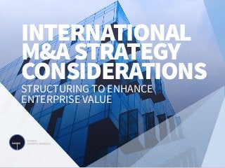INTERNATIONAL
M&ASTRATEGY
CONSIDERATIONS
STRUCTURING TO ENHANCE
ENTERPRISE VALUE
 