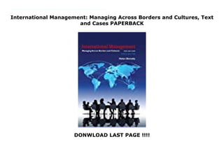 International Management: Managing Across Borders and Cultures, Text
and Cases PAPERBACK
DONWLOAD LAST PAGE !!!!
For courses in international business, international management, and general management. International Business is conducted around the globe across cultures, languages, traditions, and a range of economic, political, and technological landscapes. International Management: Managing Across Borders and Cultures examines the challenges to the manager's role associated with adaptive leadership and thoroughly prepares readers for the complicated yet fascinating discipline of international and global management. No matter the size, companies operating overseas are faced with distinct scenarios. In order to be successful, they must accurately assess the components that shape their strategies, operations and overall function. The Ninth Edition trains readers and practicing managers for careers in this evolving global environment by exposing them to effective strategic, interpersonal, and organizational skills, while focusing on sustainability.
 
