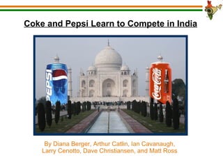 Coke and Pepsi Learn to Compete in India By Diana Berger, Arthur Catlin, Ian Cavanaugh, Larry Cenotto, Dave Christiansen, and Matt Ross 