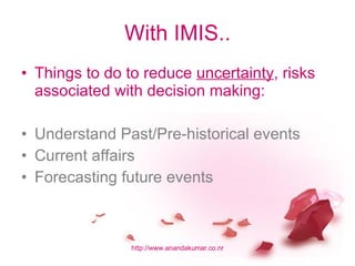 With IMIS.. Things to do to reduce  uncertainty , risks associated with decision making: Understand Past/Pre-historical events Current affairs Forecasting future events 